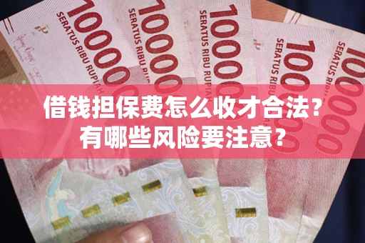 北京借钱担保费怎么收才合法？有哪些风险要注意？